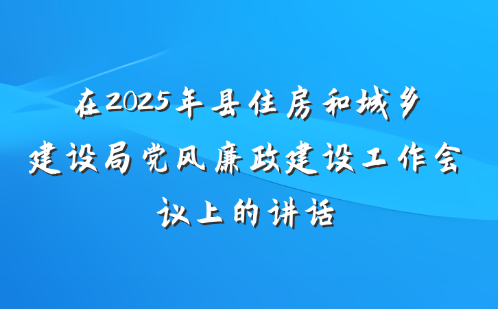 在2025年县住房和城乡建设局党风廉政建设工作会议上的讲话