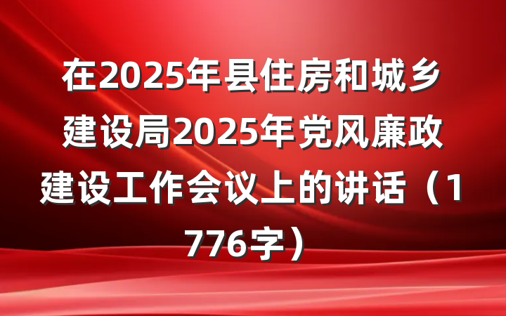 在2025年县住房和城乡建设局2025年党风廉政建设工作会议上的讲话（1776字）