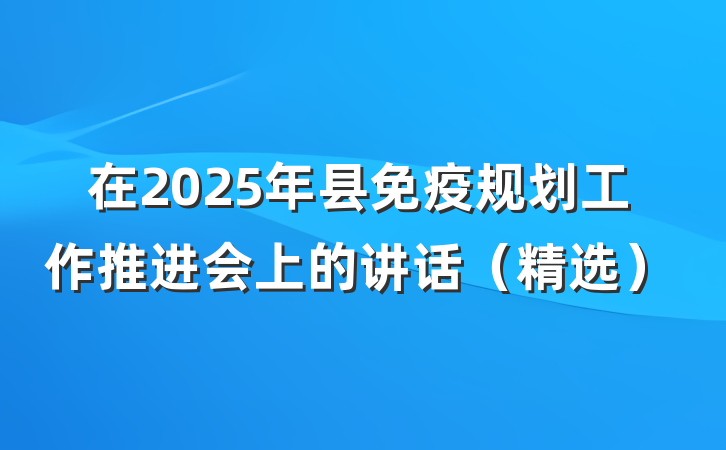 在2025年县免疫规划工作推进会上的讲话（精选）