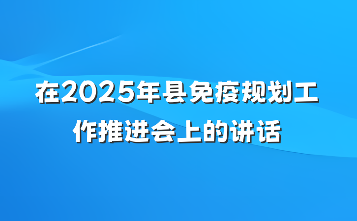 在2025年县免疫规划工作推进会上的讲话