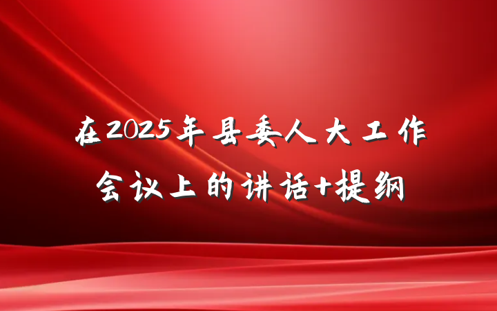 在2025年县委人大工作会议上的讲话 提纲