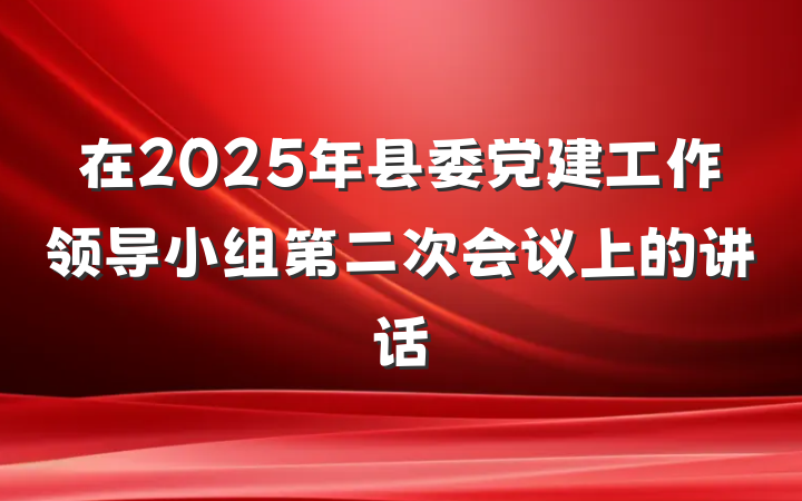 在2025年县委党建工作领导小组第二次会议上的讲话