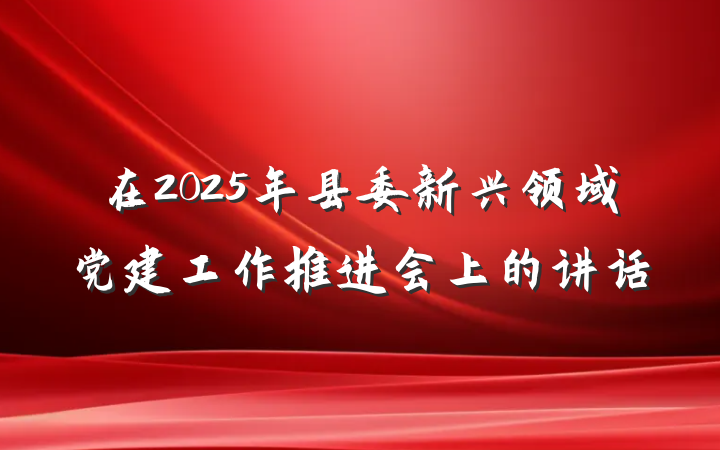 在2025年县委新兴领域党建工作推进会上的讲话