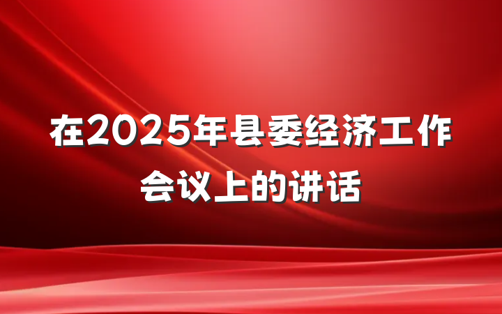 在2025年县委经济工作会议上的讲话