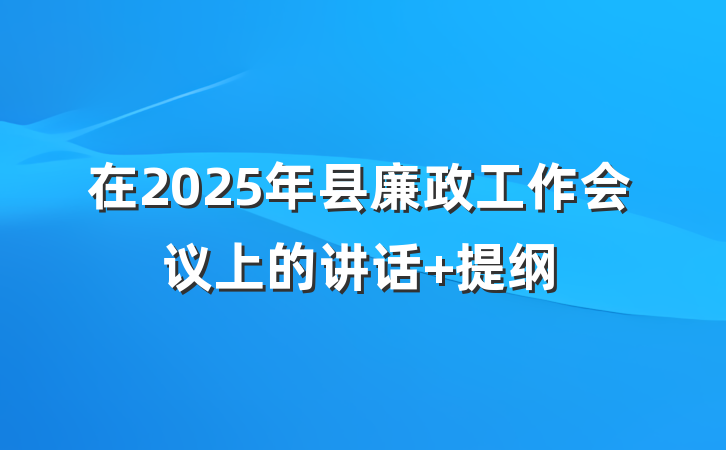 在2025年县廉政工作会议上的讲话 提纲