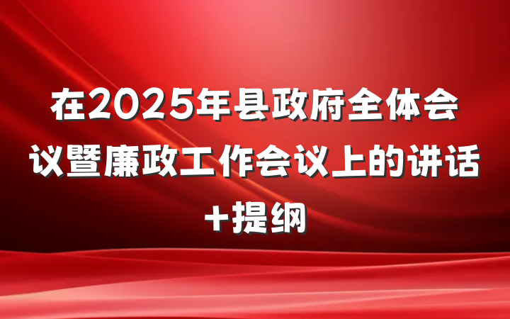 在2025年县政府全体会议暨廉政工作会议上的讲话 提纲