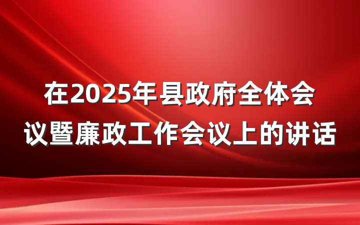 在2025年县政府全体会议暨廉政工作会议上的讲话
