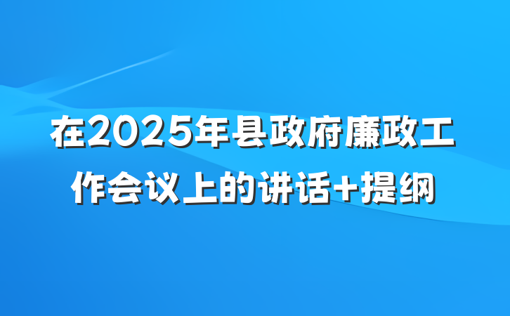 在2025年县政府廉政工作会议上的讲话 提纲
