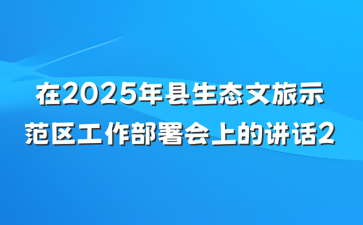 在2025年县生态文旅示范区工作部署会上的讲话2