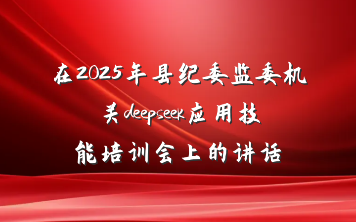 在2025年县纪委监委机关deepseek应用技能培训会上的讲话
