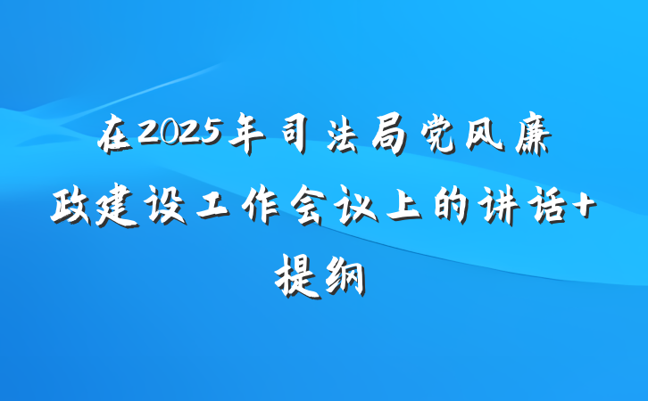 在2025年司法局党风廉政建设工作会议上的讲话 提纲