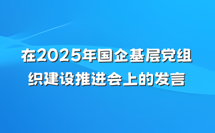 在2025年国企基层党组织建设推进会上的发言