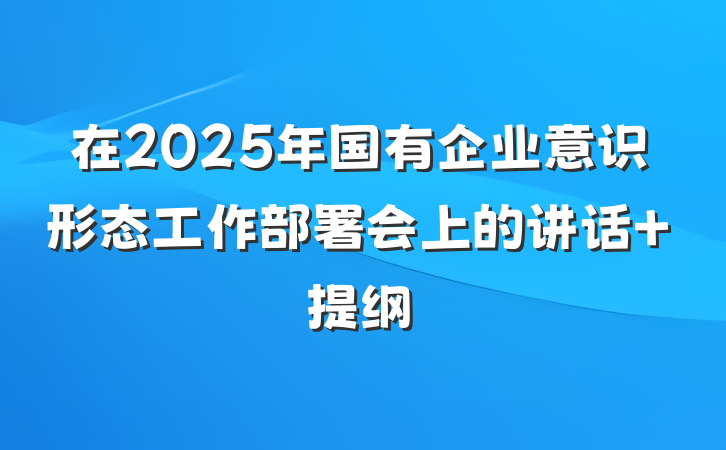 在2025年国有企业意识形态工作部署会上的讲话 提纲