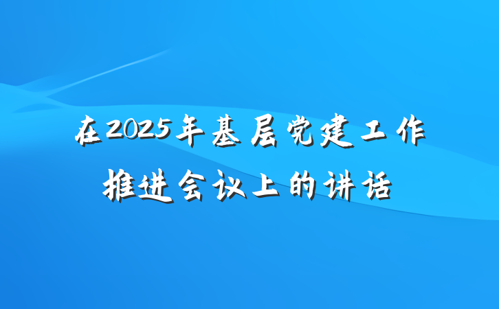 在2025年基层党建工作推进会议上的讲话