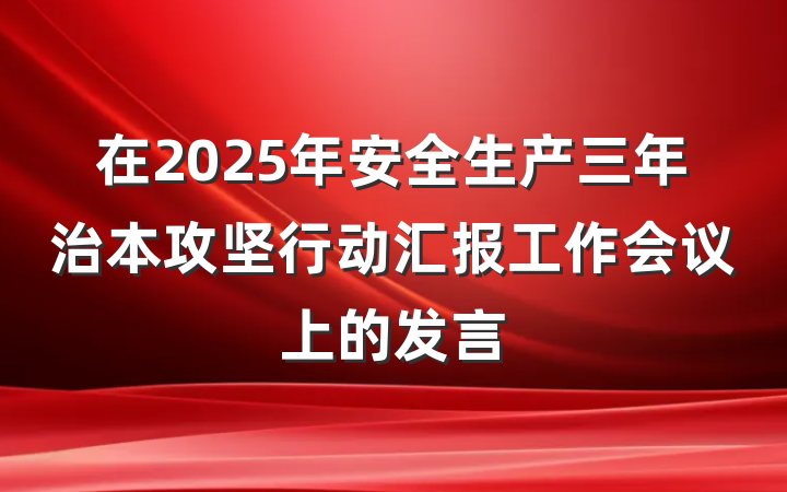在2025年安全生产三年治本攻坚行动汇报工作会议上的发言