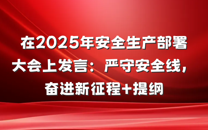 在2025年安全生产部署大会上发言：严守安全线，奋进新征程 提纲