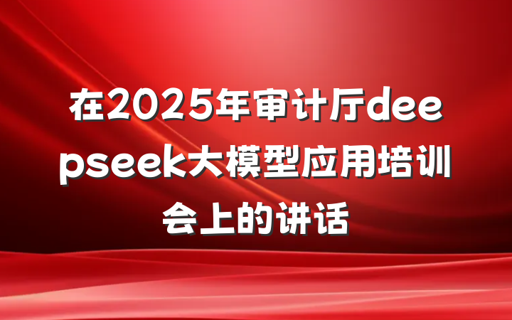 在2025年审计厅deepseek大模型应用培训会上的讲话