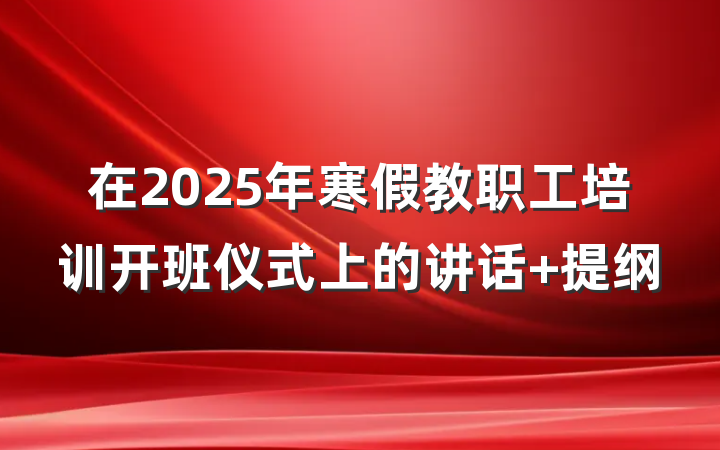 在2025年寒假教职工培训开班仪式上的讲话 提纲