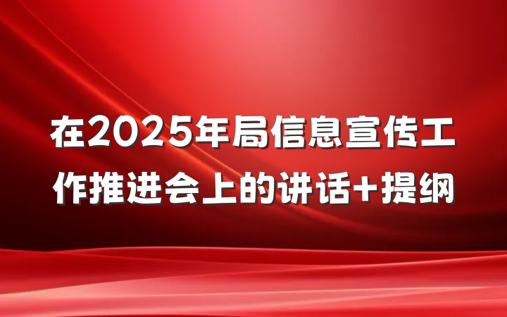 在2025年局信息宣传工作推进会上的讲话 提纲