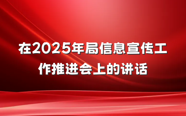 在2025年局信息宣传工作推进会上的讲话