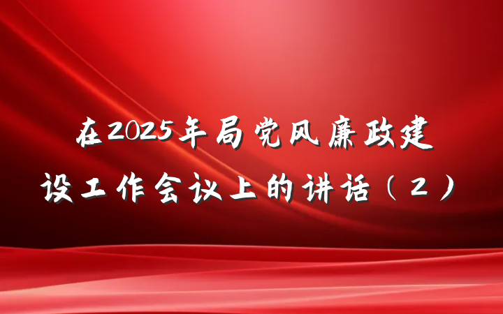 在2025年局党风廉政建设工作会议上的讲话（2）