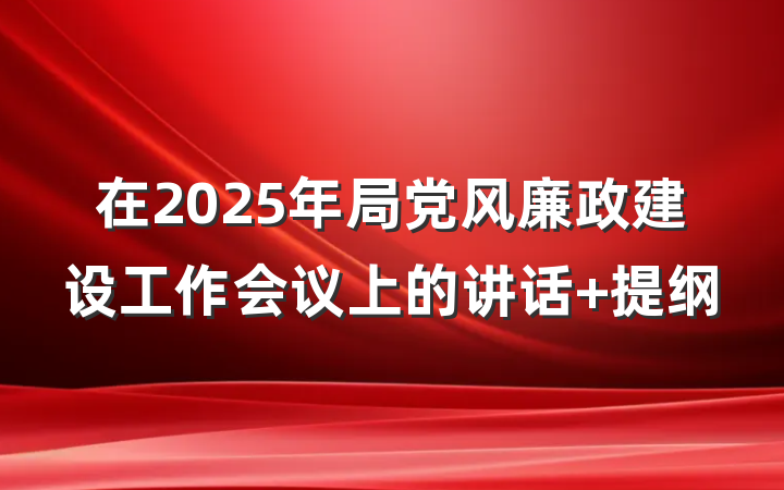 在2025年局党风廉政建设工作会议上的讲话 提纲