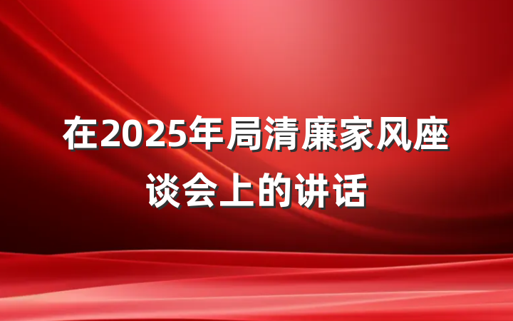 在2025年局清廉家风座谈会上的讲话