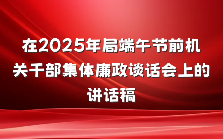 在2025年局端午节前机关干部集体廉政谈话会上的讲话稿