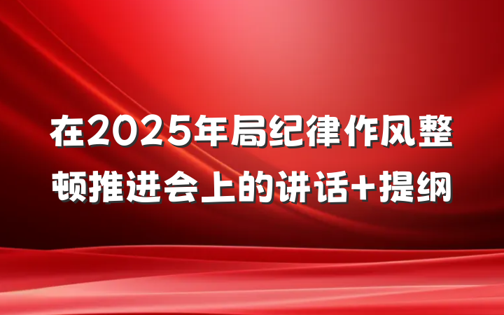 在2025年局纪律作风整顿推进会上的讲话 提纲