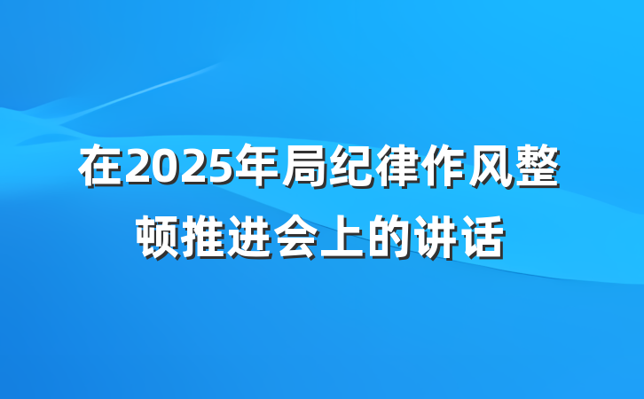 在2025年局纪律作风整顿推进会上的讲话