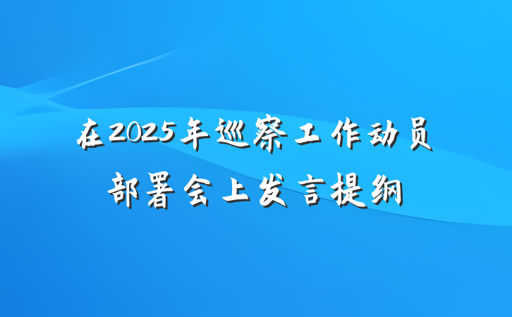 在2025年巡察工作动员部署会上发言提纲