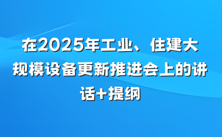 在2025年工业、住建大规模设备更新推进会上的讲话 提纲