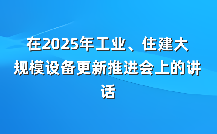 在2025年工业、住建大规模设备更新推进会上的讲话