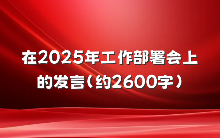 在2025年工作部署会上的发言（约2600字）