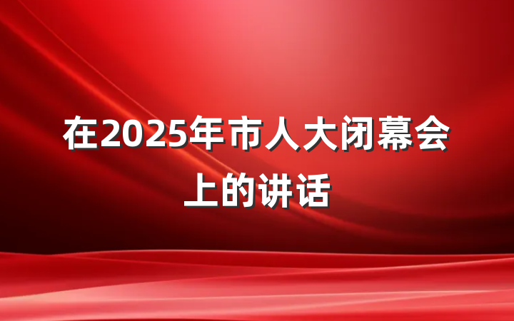 在2025年市人大闭幕会上的讲话