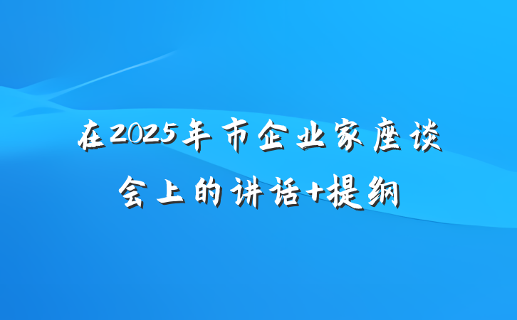 在2025年市企业家座谈会上的讲话 提纲