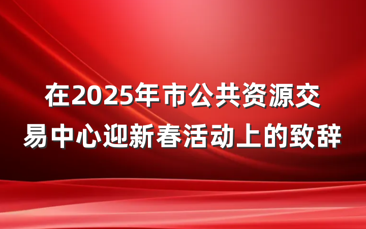 在2025年市公共资源交易中心迎新春活动上的致辞