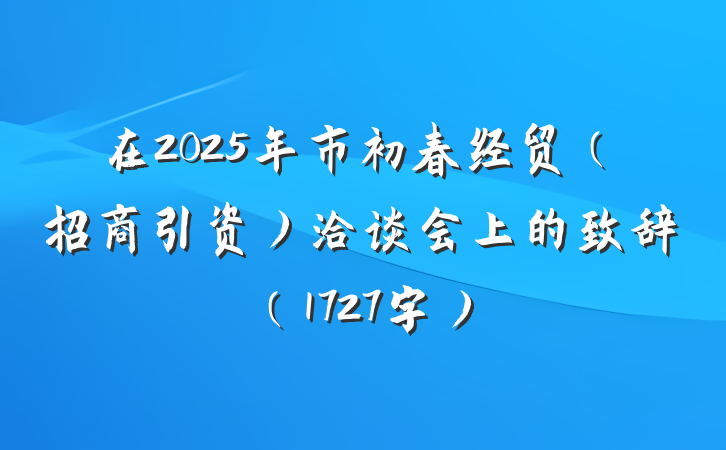 在2025年市初春经贸（招商引资）洽谈会上的致辞（1727字）