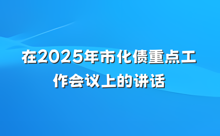 在2025年市化债重点工作会议上的讲话