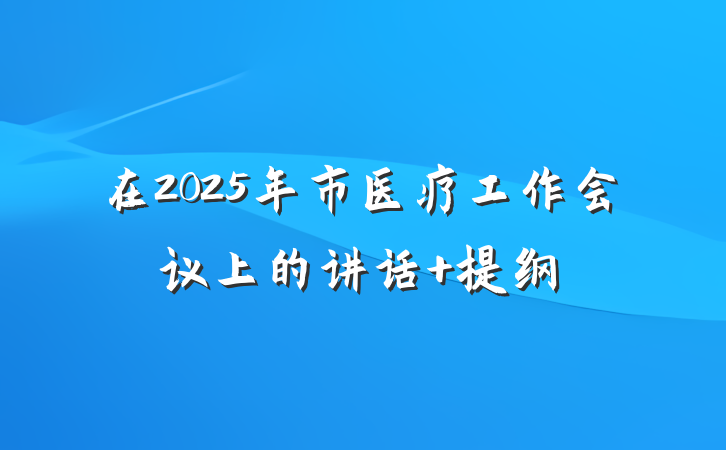在2025年市医疗工作会议上的讲话 提纲