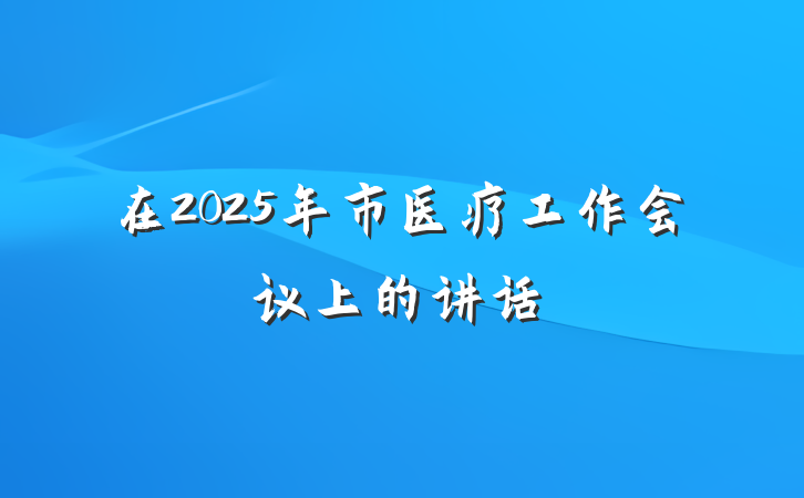 在2025年市医疗工作会议上的讲话