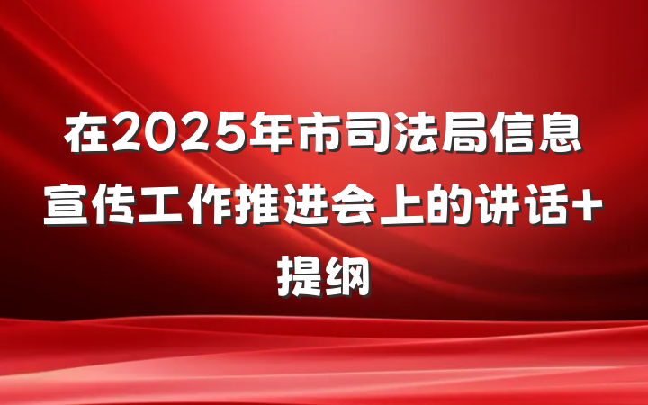 在2025年市司法局信息宣传工作推进会上的讲话 提纲