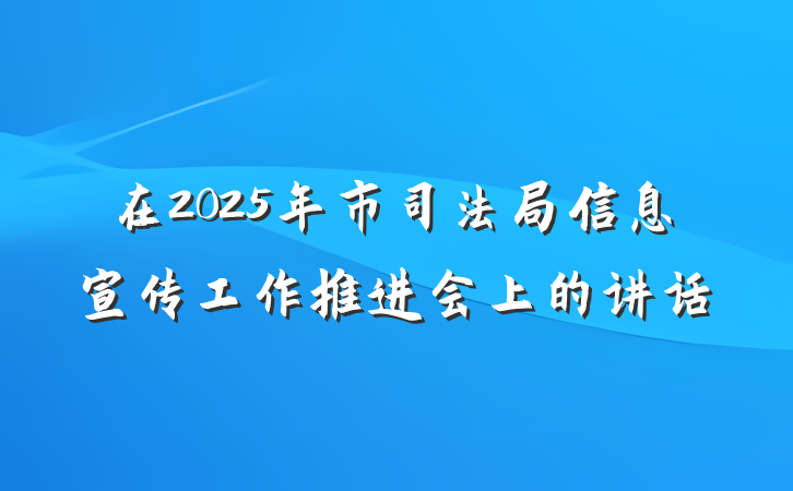 在2025年市司法局信息宣传工作推进会上的讲话