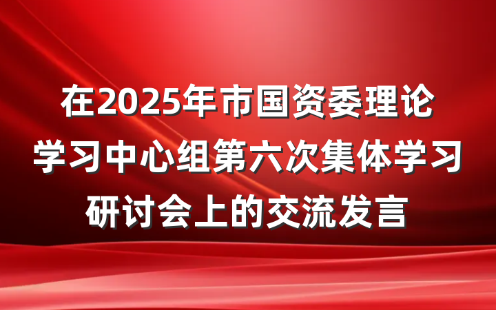 在2025年市国资委理论学习中心组第六次集体学习研讨会上的交流发言