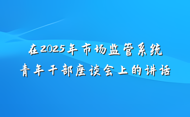 在2025年市场监管系统青年干部座谈会上的讲话