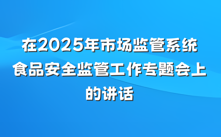 在2025年市场监管系统食品安全监管工作专题会上的讲话