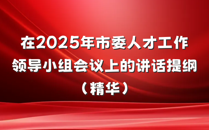 在2025年市委人才工作领导小组会议上的讲话提纲（精华）
