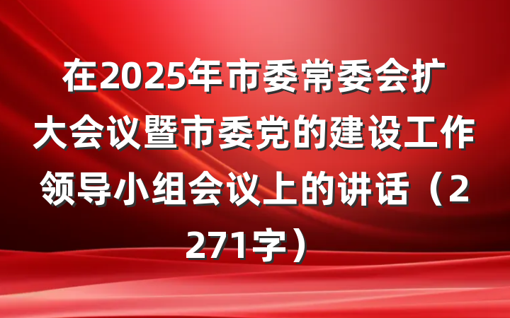 在2025年市委常委会扩大会议暨市委党的建设工作领导小组会议上的讲话（2271字）