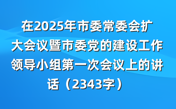 在2025年市委常委会扩大会议暨市委党的建设工作领导小组第一次会议上的讲话（2343字）