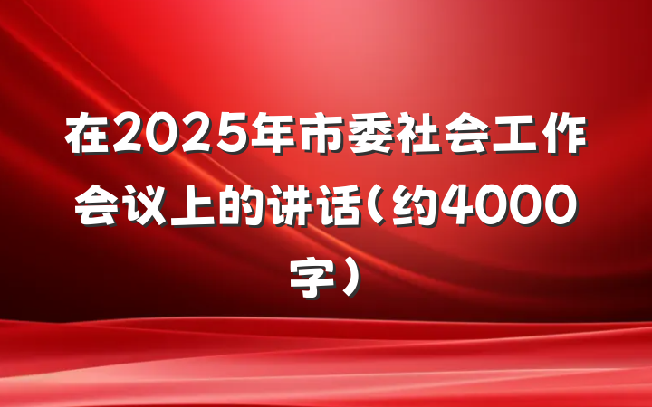 在2025年市委社会工作会议上的讲话（约4000字）